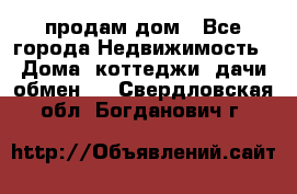 продам дом - Все города Недвижимость » Дома, коттеджи, дачи обмен   . Свердловская обл.,Богданович г.